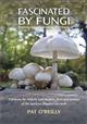 Fascinated by Fungi: Exploring the History, Mystery, Facts and Fiction of the Underworld Kingdom of Mushrooms