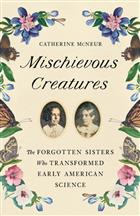 Mischievous Creatures: The Forgotten Sisters Who Transformed Early American Science