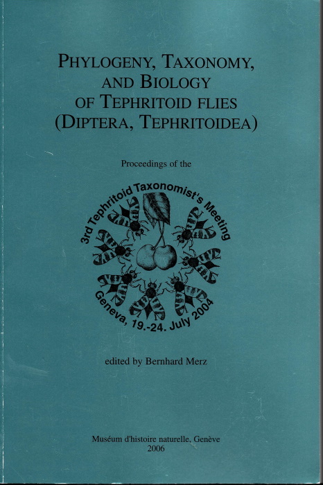 Merz, B. (Ed.) - Phylogeny, Taxonomy and Biology of Tephritoid Flies (Diptera, Tephritoidea): Proceedings of the 3rd Tephritoid Taxonomist's Meeting, Geneva, 19-24 July 2004