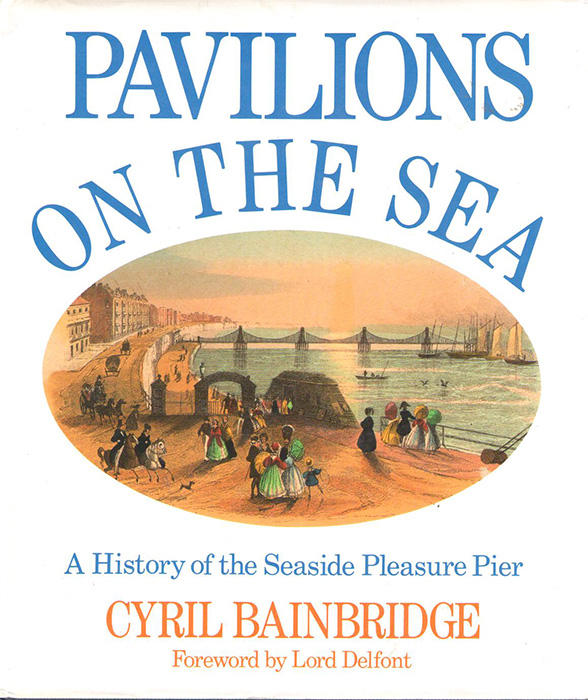 Bainbridge, C. - Pavilions on the Sea: A History of the Seaside Pleasure Pier