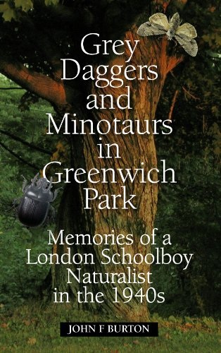 Burton, J.F. - Grey Daggers and Minotaurs in Greenwich Park: Memories of a London Schoolboy Naturalist in the 1940s