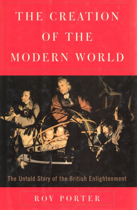 Porter, R. - The Creation of the Modern World: The Untold Story of the British Enlightenment