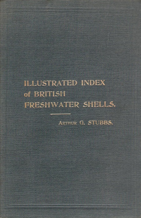 Stubbs, A.G. - Illustrated Index of British Freshwater Shells containing life-like and authentic figures of all the British species of freshwater shells, with description of the chief characteristics, colouring, habitat, and relative scarcity or abundance of each specie