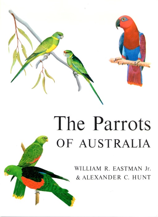 Eastman, W.R.; Hunt, A.C. - The Parrots of Australia A Guide to Field Identification and Habits