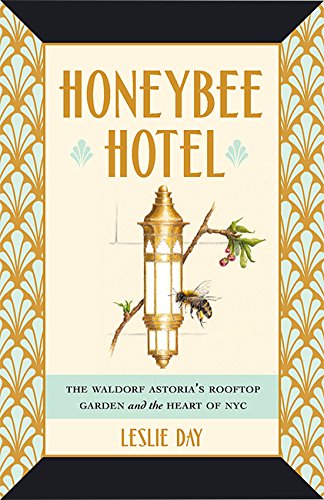 Day, L. - Honeybee Hotel: The Waldorf Astoria's Rooftop Garden and the Heart of NYC
