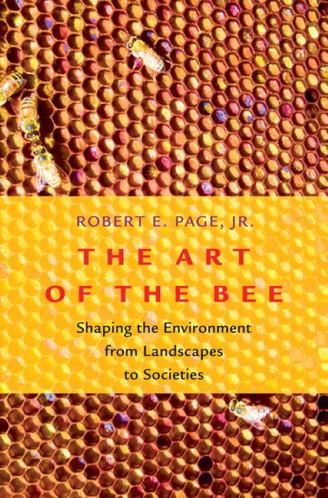 Page, R.E. - The Art of the Bee: Shaping the Environment from Landscapes to Societies