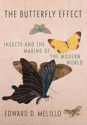 Melillo, E. - The Butterfly Effect: Insects and the Making of the Modern World