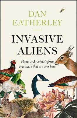 Eatherley, Dan - Invasive Aliens: The Plants and Animals from Over There That Are Over Here