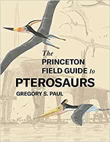 Paul, G.S. - The Princeton Field Guide to Pterosaurs