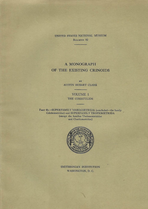 Clark, A.H. - A Monograph of the Existing Crinoids: Vol. 1. The Comatulids.  Part 4b- Superfamily Mariametrida (concluded the family Colobometridae) and Superfamily Tropiometrida (except the families Thalassometridae and Charitometridae)