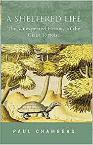 Chambers, P. - A Sheltered Life: The Unexpected History of the Giant Tortoise