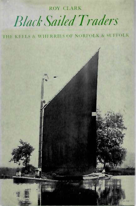 Clark, R. - Black Sailed Traders: The Keels & Wherries of Norfolk & Suffolk