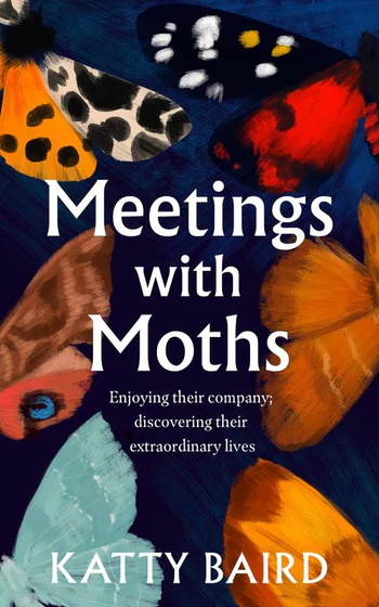 Baird, K. - Meetings with Moths: Discovering their Mystery and Extraordinary Lives