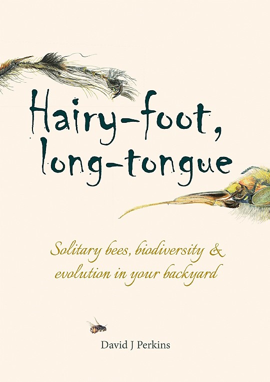 Perkins, D.J. - Hairy-foot, long-tongue: Solitary bees, biodiversity & evolution in your backyard