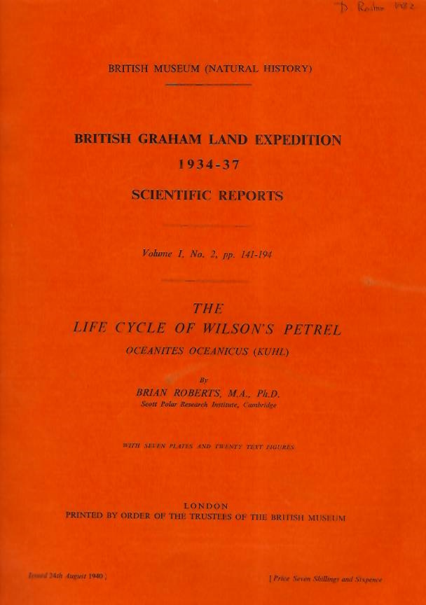 Roberts, B. - British Graham Land Expedition, 1934-37. Scientific Reports. Vol. I, No. 2: The Life Cycle of Wilson's Petrel <i>Oceanites oceanicus</i> (Kuhl)