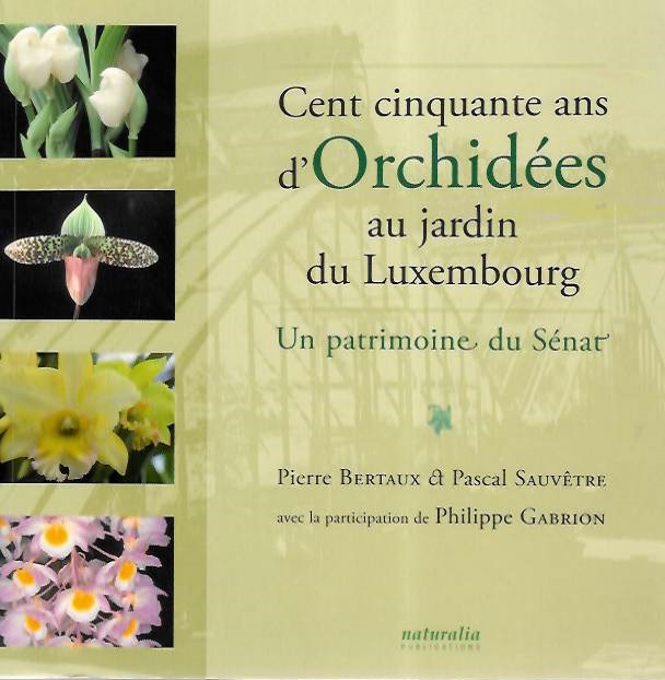 Bertraux, P.; Sauvtre, P. - Cent cinquante ans d'Orchides au jardin du Luxembourg: Un patrimoine du Snat