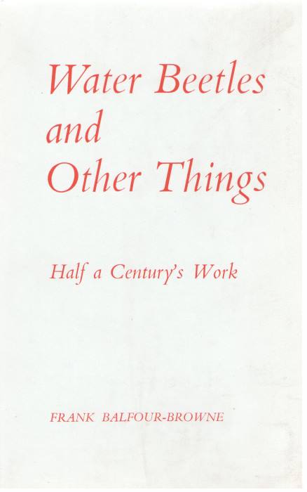 Balfour-Browne, F. - Water Beetles and Other Things Half a Century's Work