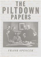 The Piltdown Papers 1908-1955: The correspondence and other documents relating to the Piltdown Forgery