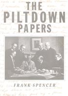 The Piltdown Papers 1908-1955: The correspondence and other documents relating to the Piltdown Forgery