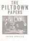 The Piltdown Papers 1908-1955: The correspondence and other documents relating to the Piltdown Forgery