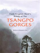 Frank Kingdon Ward's Riddle of the Tsangpo Gorges: Retracing the Epic Journey of 1924-25 in South-East Tibet