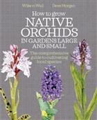 How to Grow Native Orchids in Gardens Large and Small: The Comprehensive Guide to Cultivating Local Species