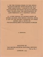 I. On the cichlid fishes of the genus Pelmatochromis with proposal of a new genus for P. congicus; on the relationship between Pelmatochromis and Tilapia and the recognition of Sarotherodon as a distinct genusand II. A new species of cichlid fishes of rivers Quanza and Bengo, Angola, with a list of the known cichlidae of these rivers and a note on Pseudocrenilabrus natalensis Fowler