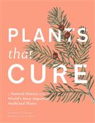 Plants That Cure: A Natural History of the World's Most Important Medicinal Plants