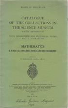 Catalogue of the Collections in the Science Museum, South Kensington, with Descriptive and Historical Notes and Illustrations. Mathematics I: Calculating Machines and Instruments