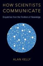 How Scientists Communicate: Dispatches from the Frontiers of Knowledge