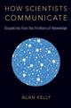 How Scientists Communicate: Dispatches from the Frontiers of Knowledge