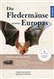 Die Fledermäuse Europas: Alle Arten erkennen und sicher bestimmen