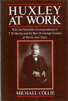 Huxley at Work: With the Scientific Correspondence of T.H. Huxley and the Rev. Dr George: With the Scientific Correspondence of T.H.Huxley and Rev.Dr.George Gordon
