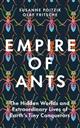 Empire of Ants: The Hidden Worlds and Extraordinary Lives of Earth's Tiny Conquerors