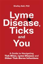 Lyme Disease, Ticks and You: A Guide to Navigating Tick Bites, Lyme Disease and Other Tick-Borne Infections