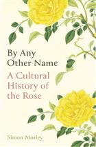 By Any Other Name: A Cultural History of the Rose