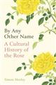 By Any Other Name: A Cultural History of the Rose