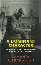 A Dominant Character: The Radical Science and Restless Politics of J.B.S. Haldane