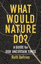  What Would Nature Do?: A Guide for Our Uncertain Times