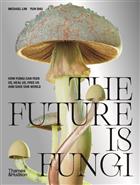 The Future is Fungi: How Fungi Can Feed Us, Heal Us, Free Us and Save Our World