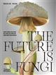 The Future is Fungi: How Fungi Can Feed Us, Heal Us, Free Us and Save Our World