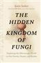 The Hidden Kingdom of Fungi: Exploring the Microscopic World in Our Forests, Homes, and Bodies