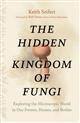 The Hidden Kingdom of Fungi: Exploring the Microscopic World in Our Forests, Homes, and Bodies