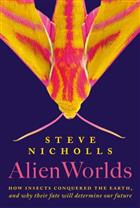 Alien Worlds: How Insects Conquered the Earth, and Why Their Fate Will Determine Our Future