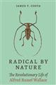 Radical by Nature: The Revolutionary Life of Alfred Russel Wallace