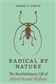 Radical by Nature: The Revolutionary Life of Alfred Russel Wallace