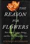 The reason for flowers: their history, culture, biology, and how they change our lives