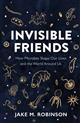 Invisible Friends: How Microbes Shape Our Lives and the World Around Us