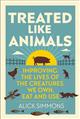 Treated Like Animals: Improving the Lives of the Creatures We Own, Eat and Use