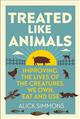 Treated Like Animals: Improving the Lives of the Creatures We Own, Eat and Use